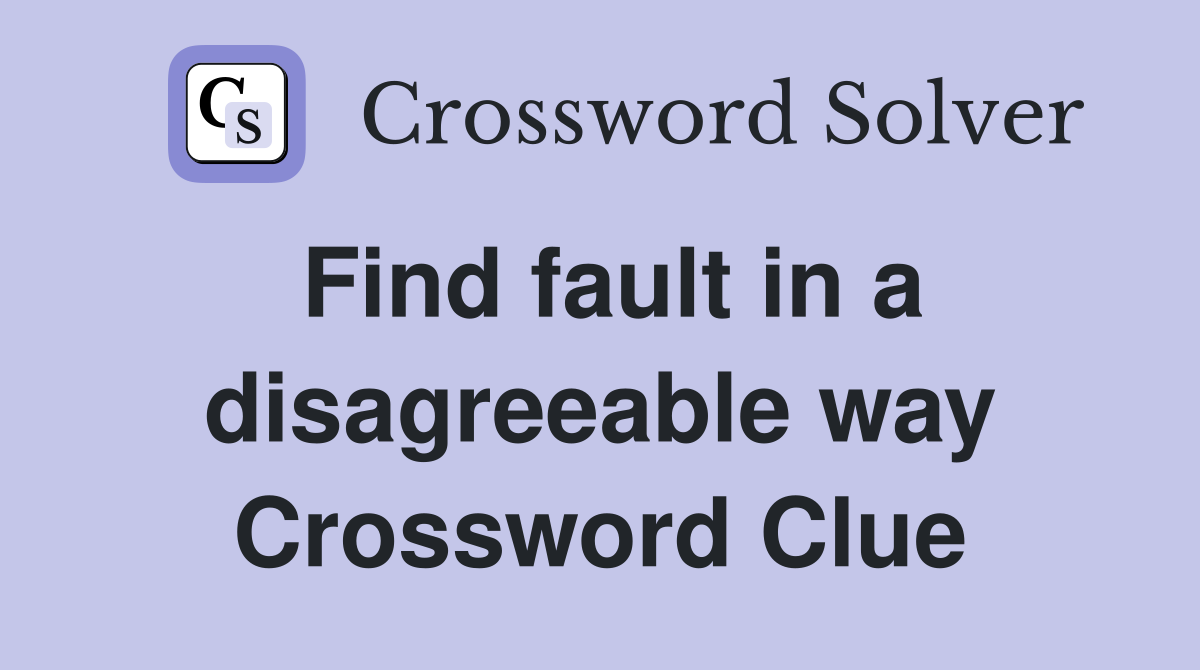 Find fault in a disagreeable way Crossword Clue