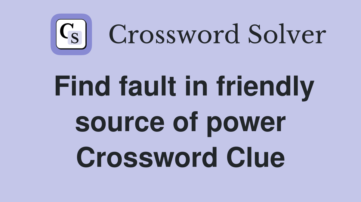 Find fault in friendly source of power Crossword Clue