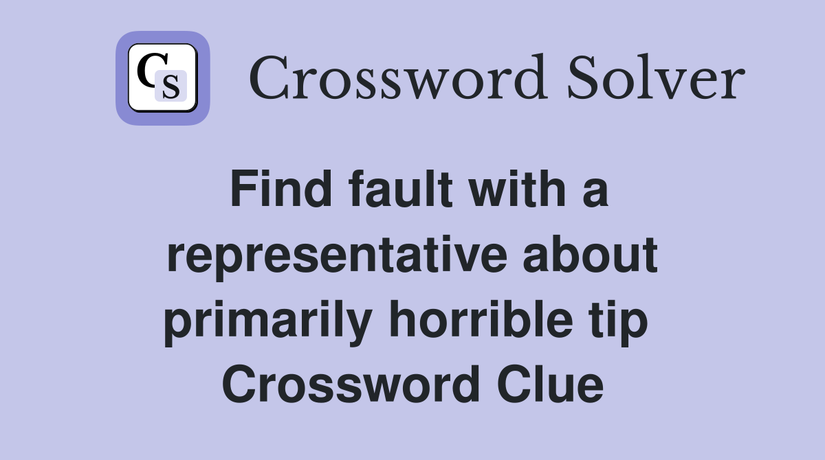 Find fault with a representative about primarily horrible tip  Crossword Clue