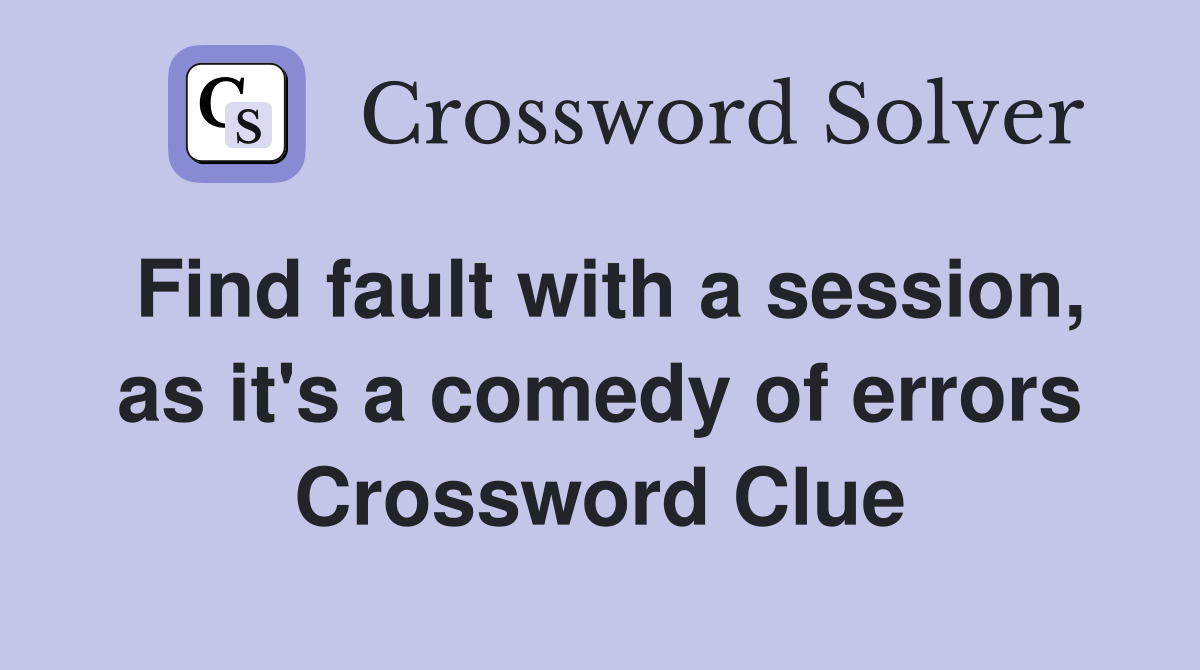 Find fault with a session, as it's a comedy of errors Crossword Clue
