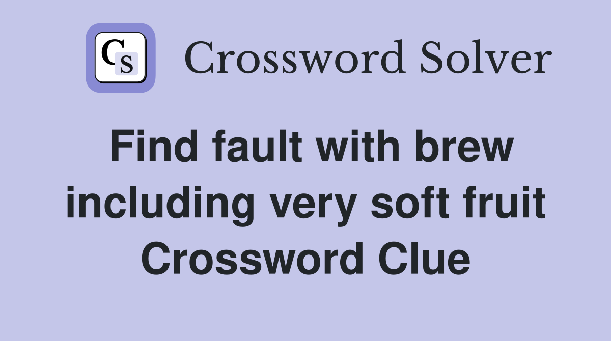 Find fault with brew including very soft fruit Crossword Clue