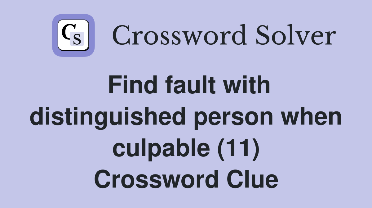 Find fault with distinguished person when culpable (11) Crossword Clue