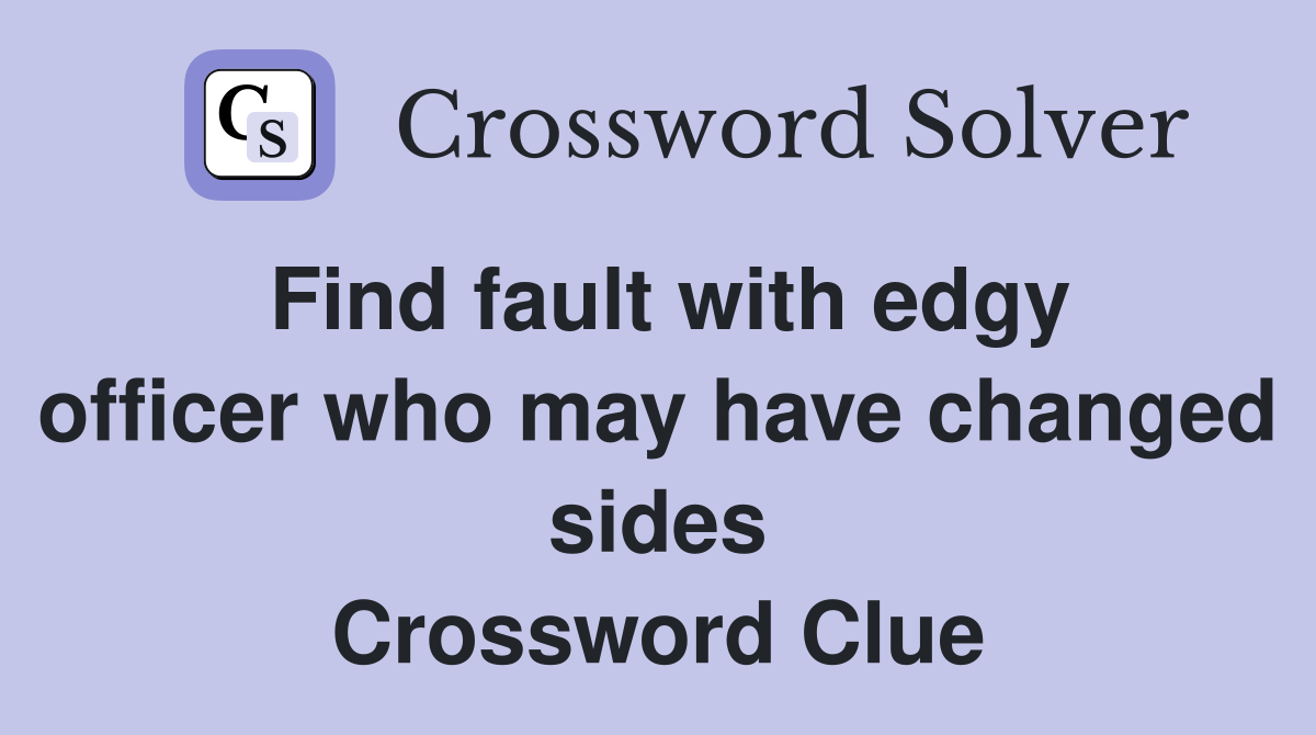 Find fault with edgy officer who may have changed sides Crossword Clue