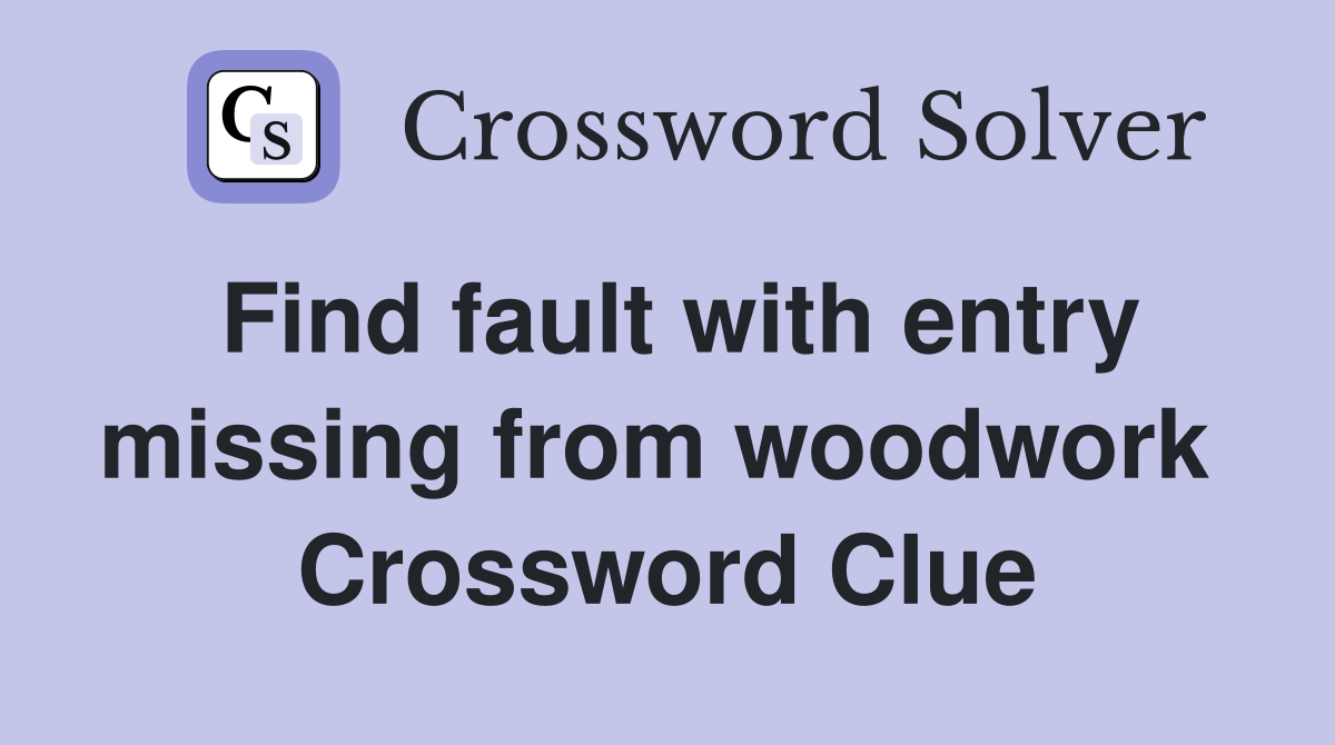Find fault with entry missing from woodwork  Crossword Clue
