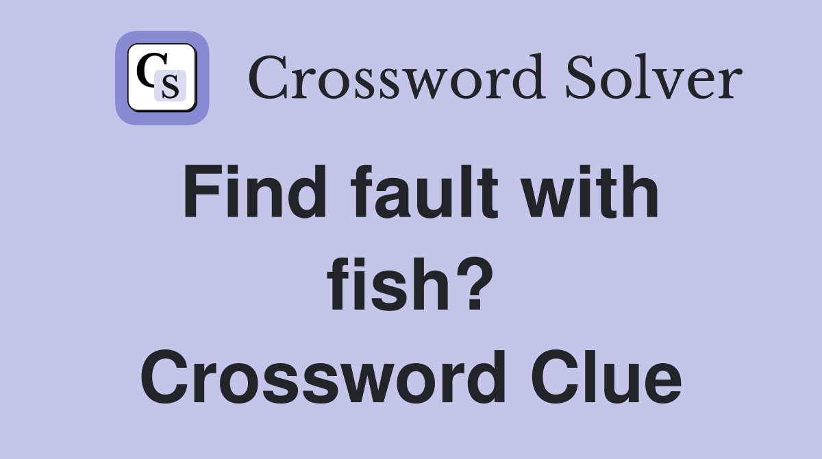 Find fault with fish? Crossword Clue