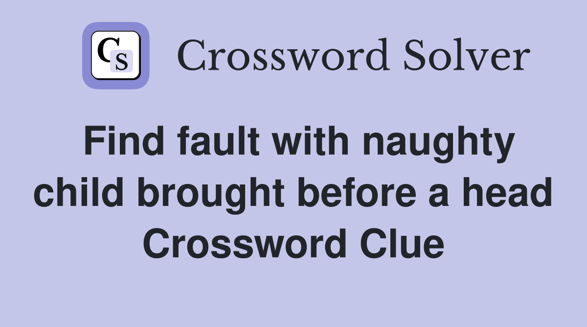 Find fault with naughty child brought before a head Crossword Clue
