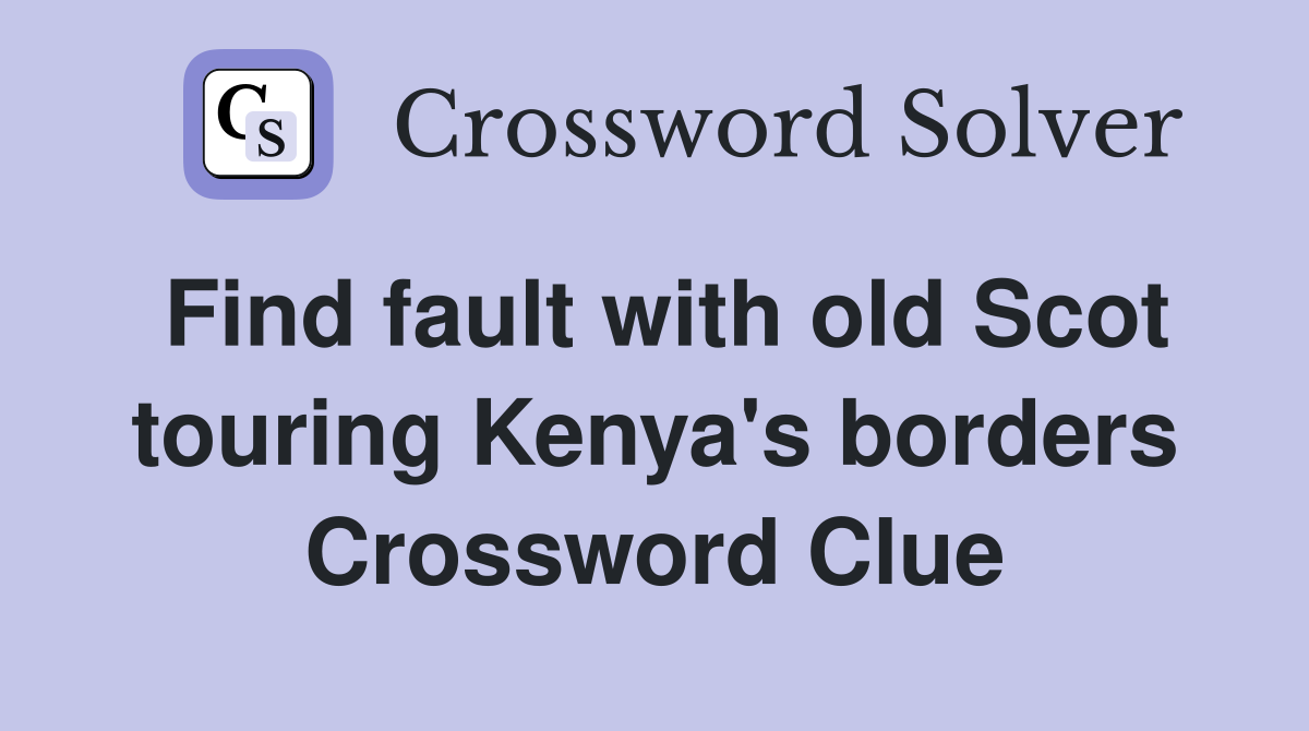 Find fault with old Scot touring Kenya's borders Crossword Clue