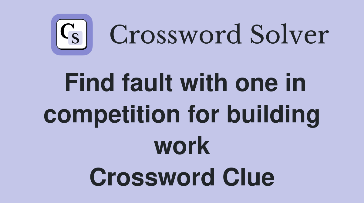 Find fault with one in competition for building work Crossword Clue