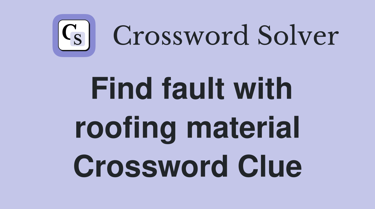 Find fault with roofing material Crossword Clue