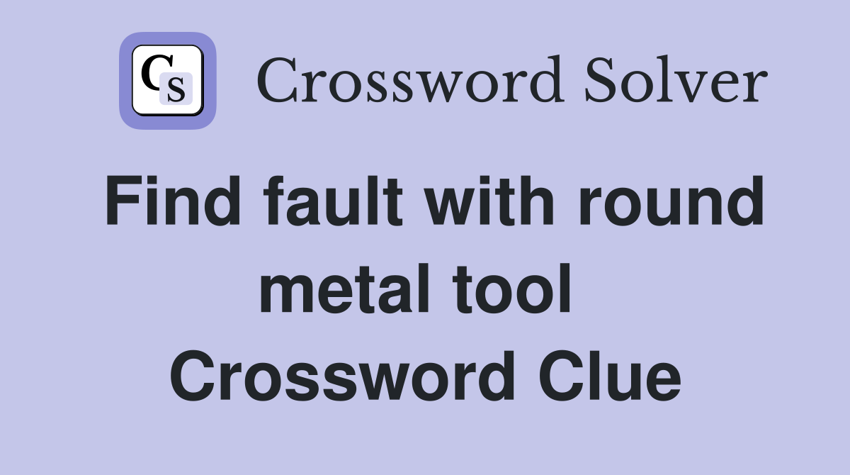 Find fault with round metal tool  Crossword Clue