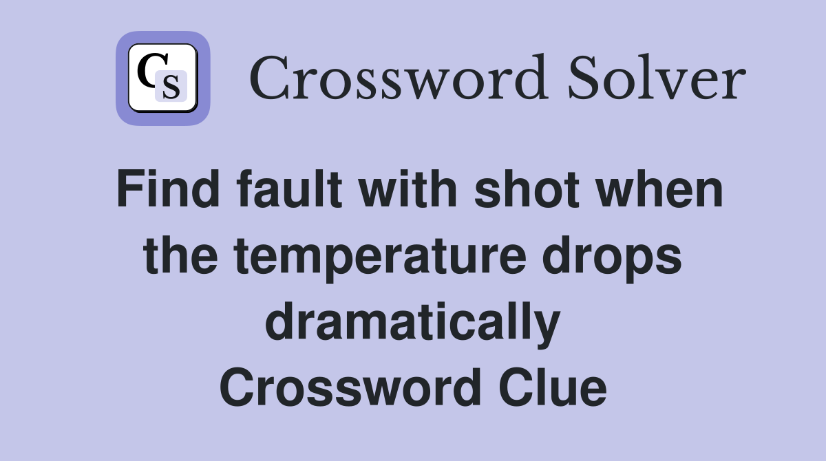 Find fault with shot when the temperature drops dramatically Crossword Clue