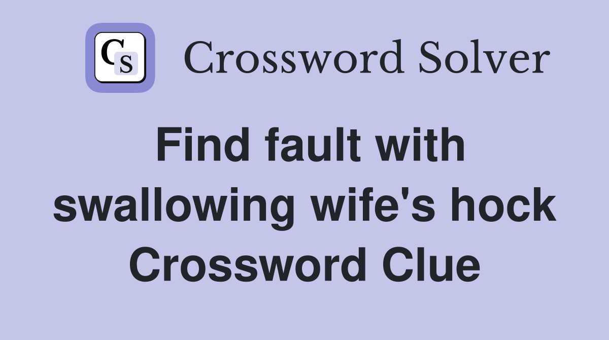 Find fault with swallowing wife's hock Crossword Clue