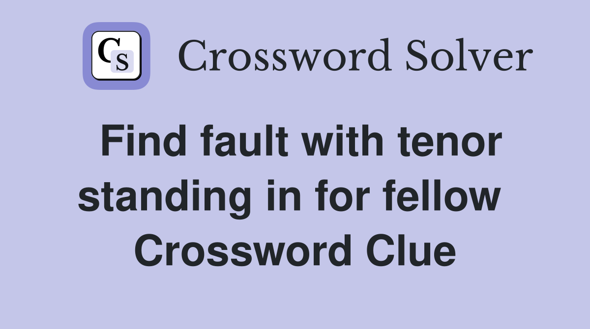 Find fault with tenor standing in for fellow  Crossword Clue