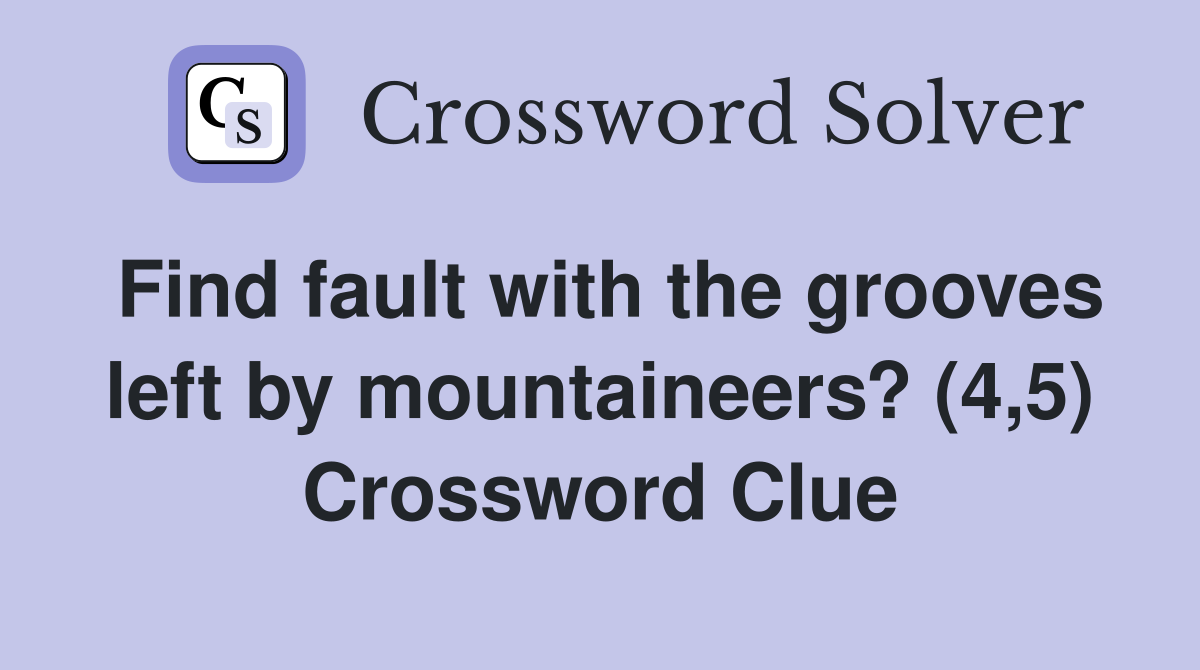 Find fault with the grooves left by mountaineers? (4,5) Crossword Clue