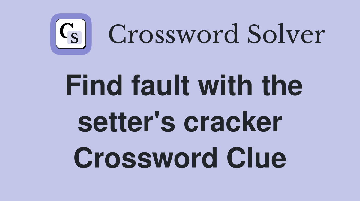 Find fault with the setter's cracker Crossword Clue