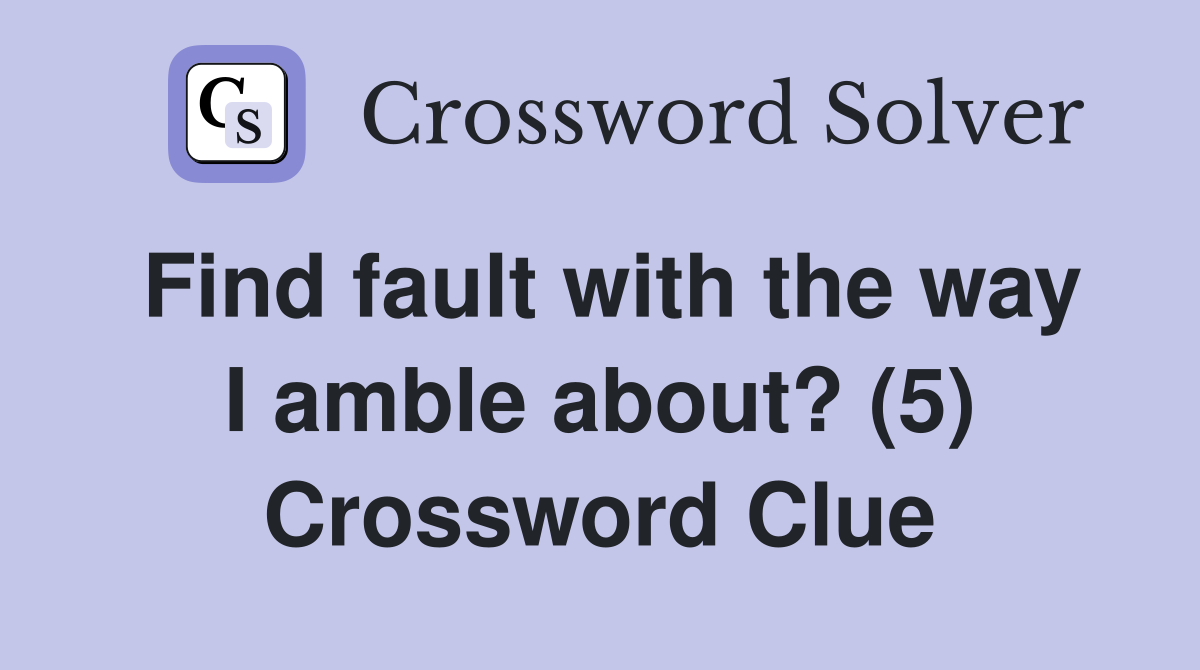 Find fault with the way I amble about? (5) Crossword Clue
