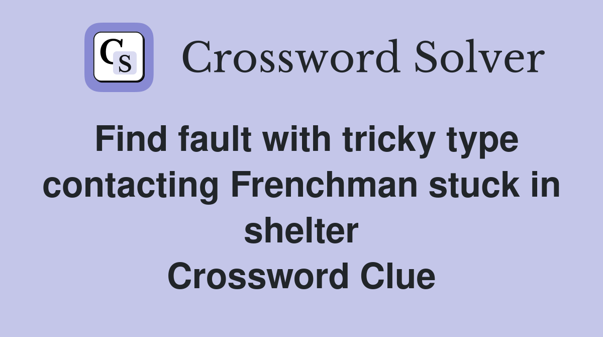 Find fault with tricky type contacting Frenchman stuck in shelter Crossword Clue