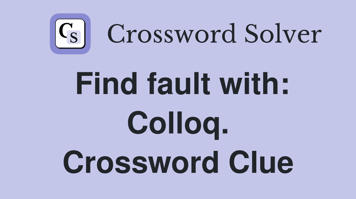 Find fault with: Colloq. Crossword Clue