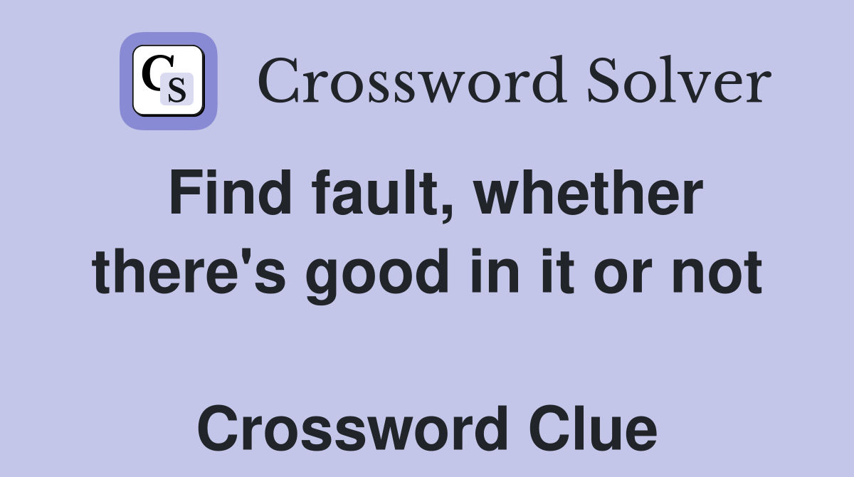 Find fault, whether there's good in it or not  Crossword Clue