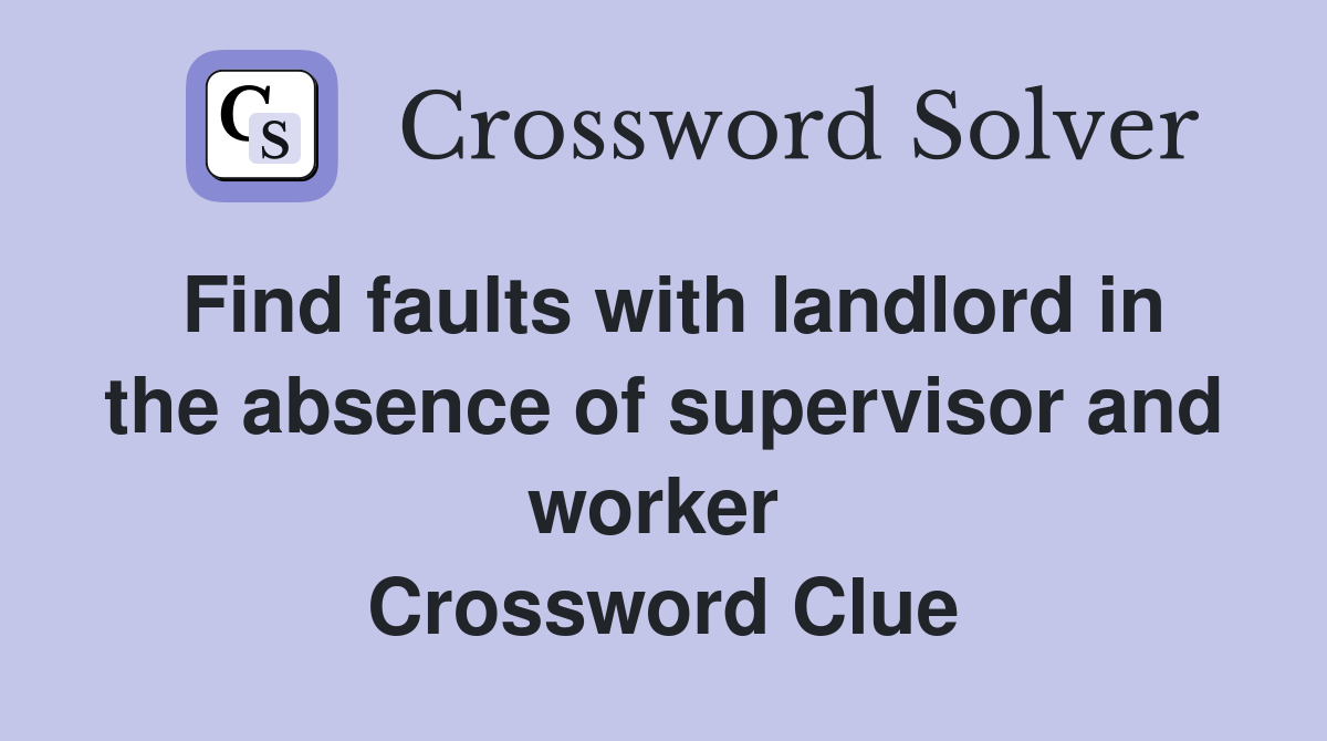Find faults with landlord in the absence of supervisor and worker  Crossword Clue
