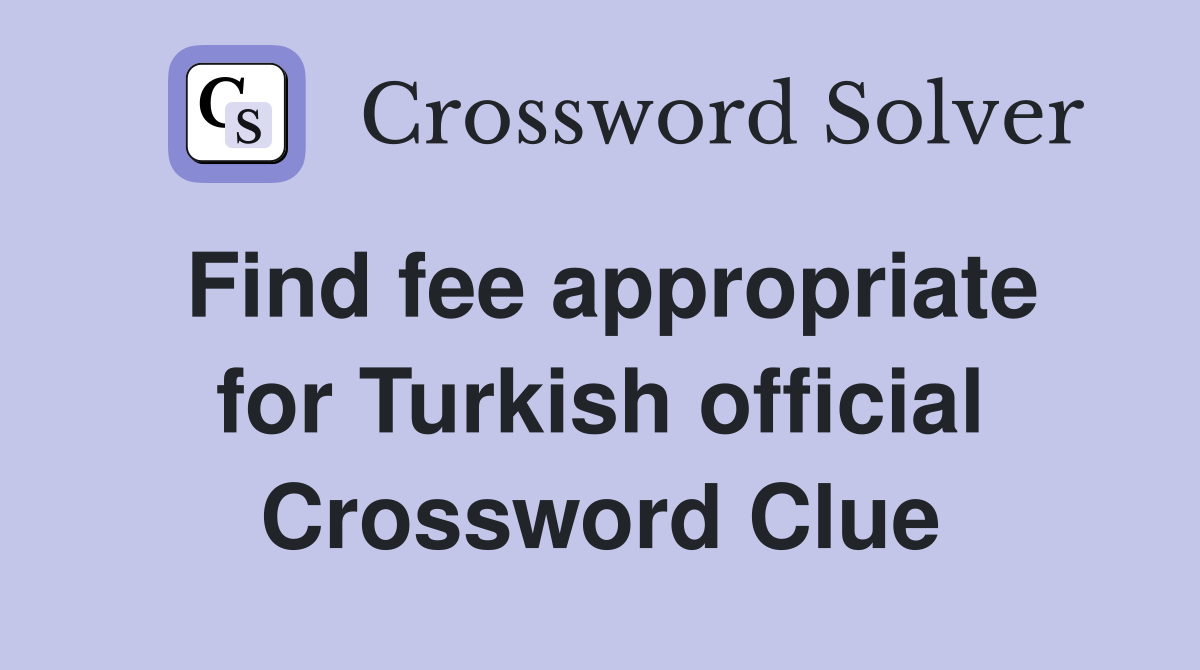 Find fee appropriate for Turkish official Crossword Clue