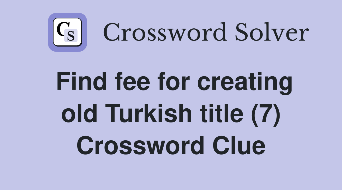 Find fee for creating old Turkish title (7) Crossword Clue