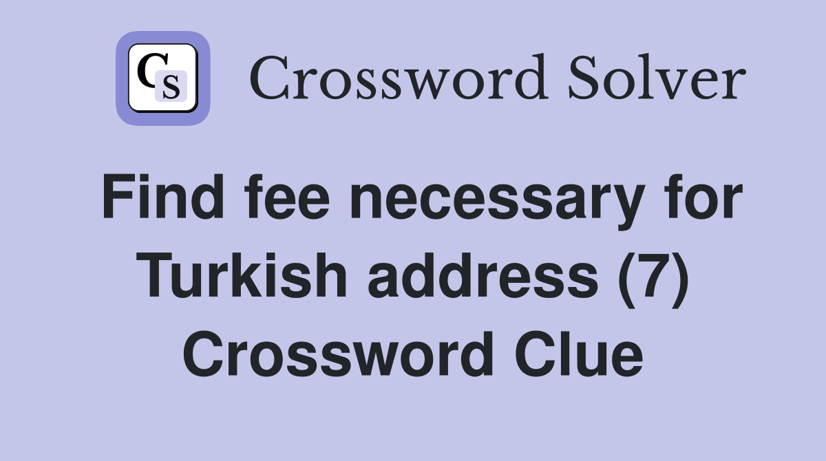 Find fee necessary for Turkish address (7) Crossword Clue
