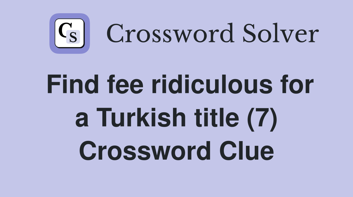 Find fee ridiculous for a Turkish title (7) Crossword Clue