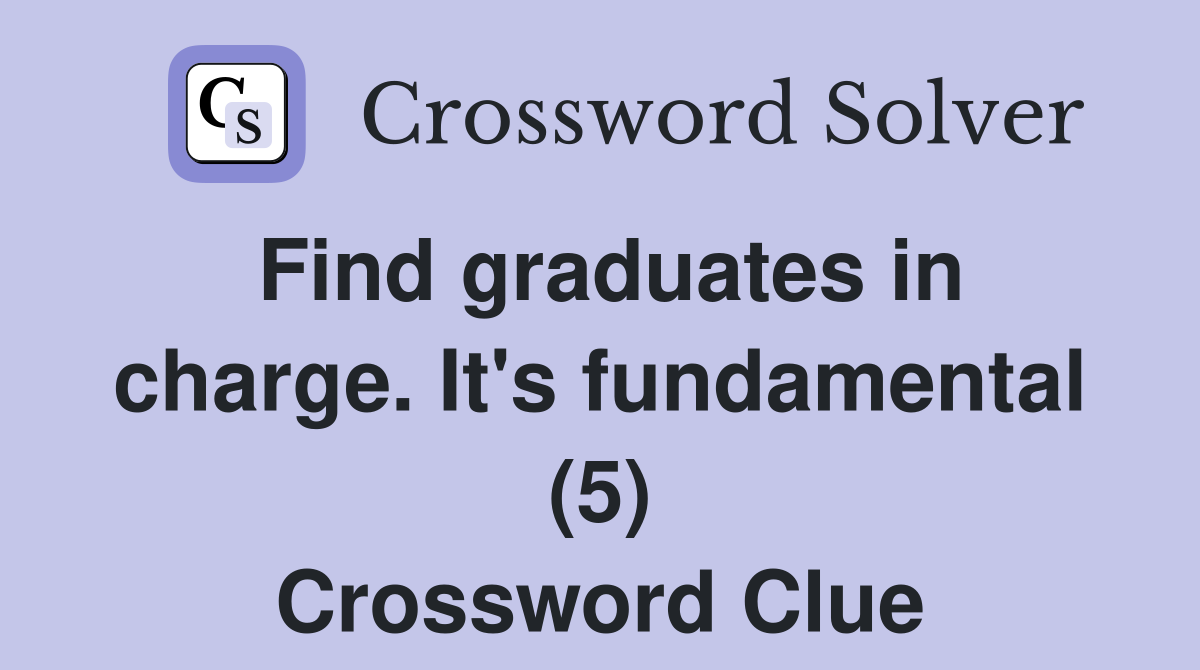 Find graduates in charge. It's fundamental (5) Crossword Clue
