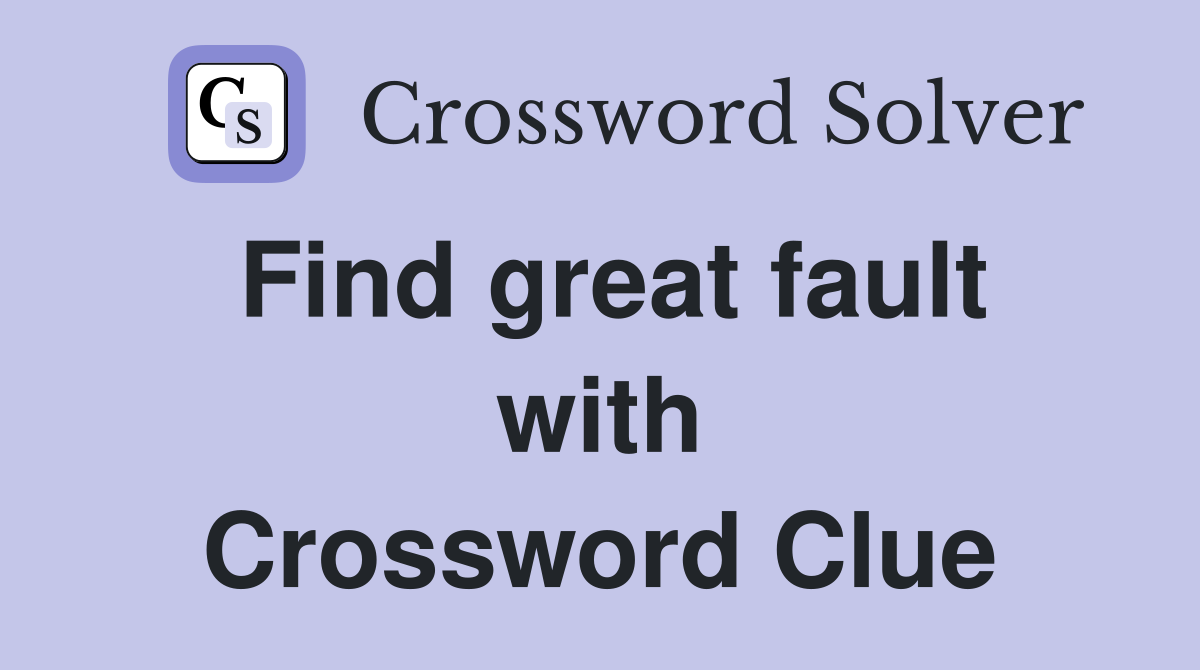 Find great fault with Crossword Clue