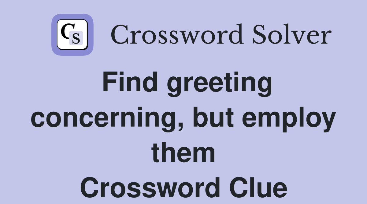 Find greeting concerning, but employ them Crossword Clue