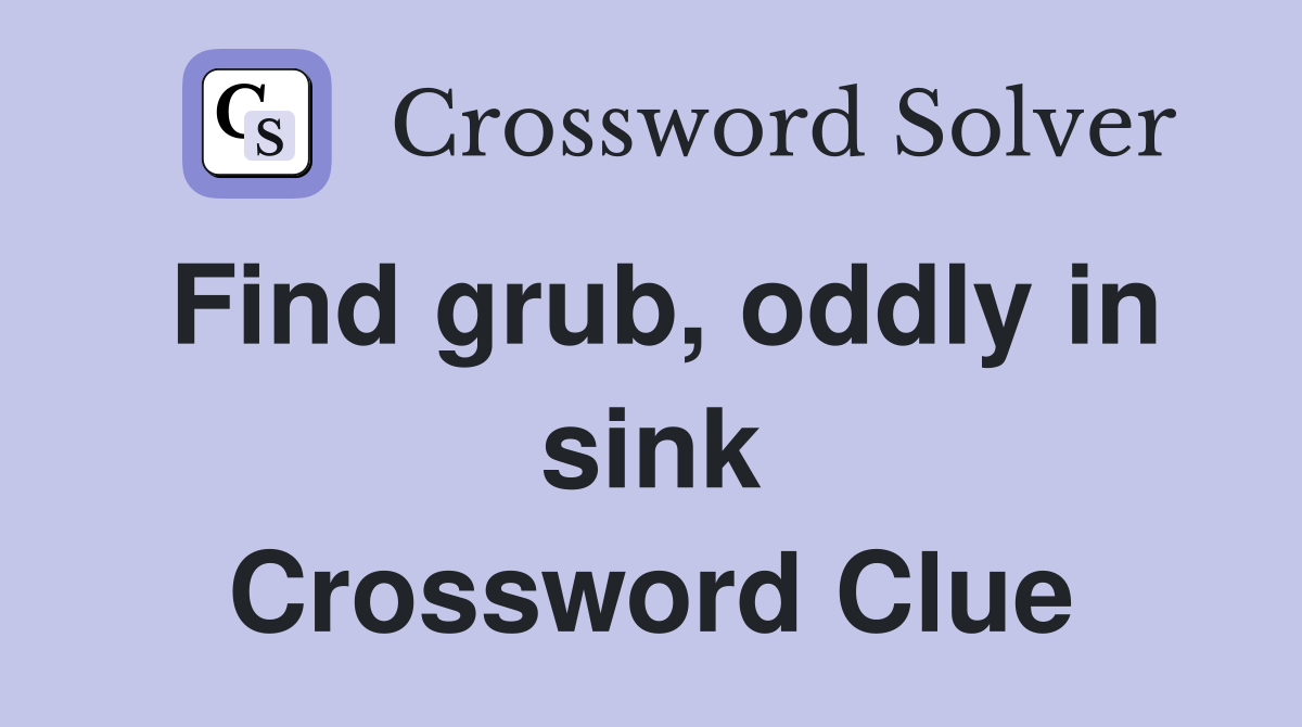 Find grub, oddly in sink Crossword Clue