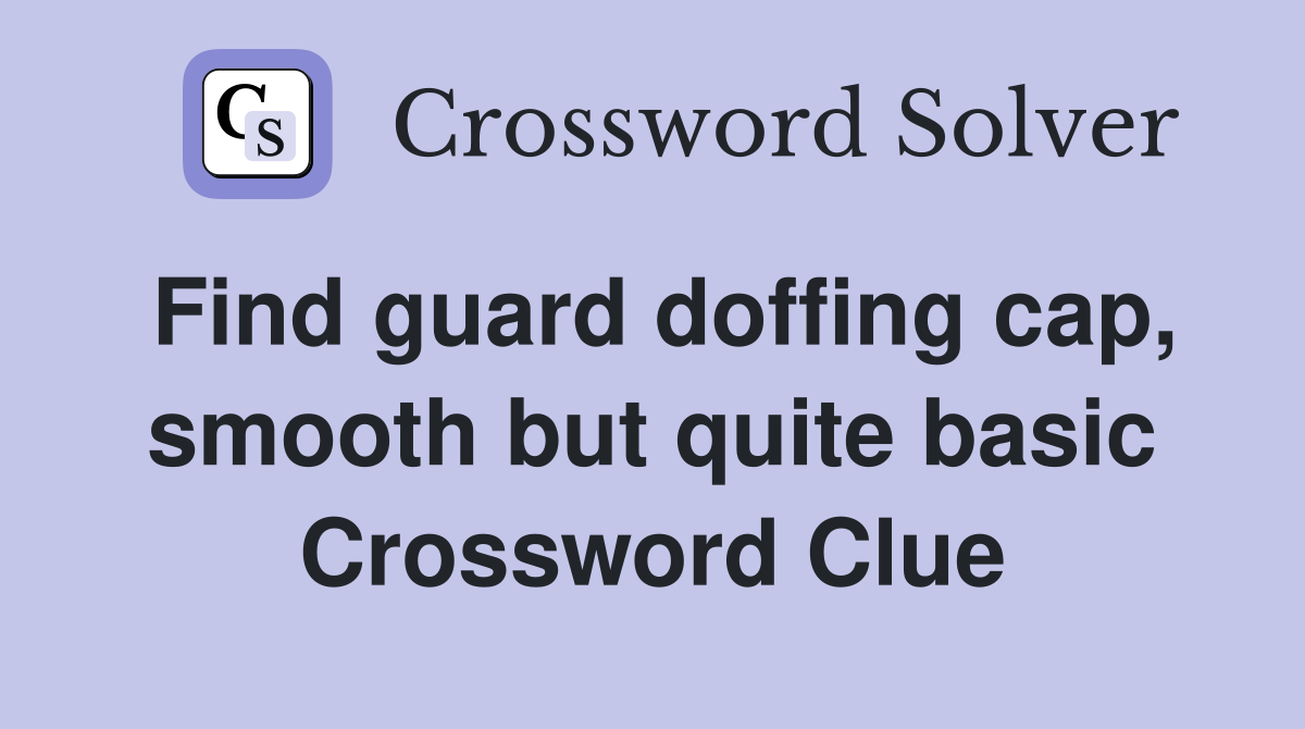 Find guard doffing cap, smooth but quite basic Crossword Clue