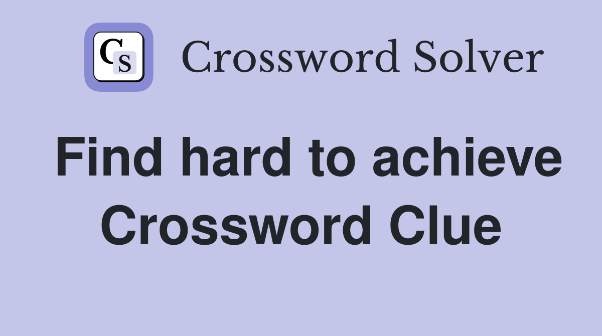 Find hard to achieve Crossword Clue