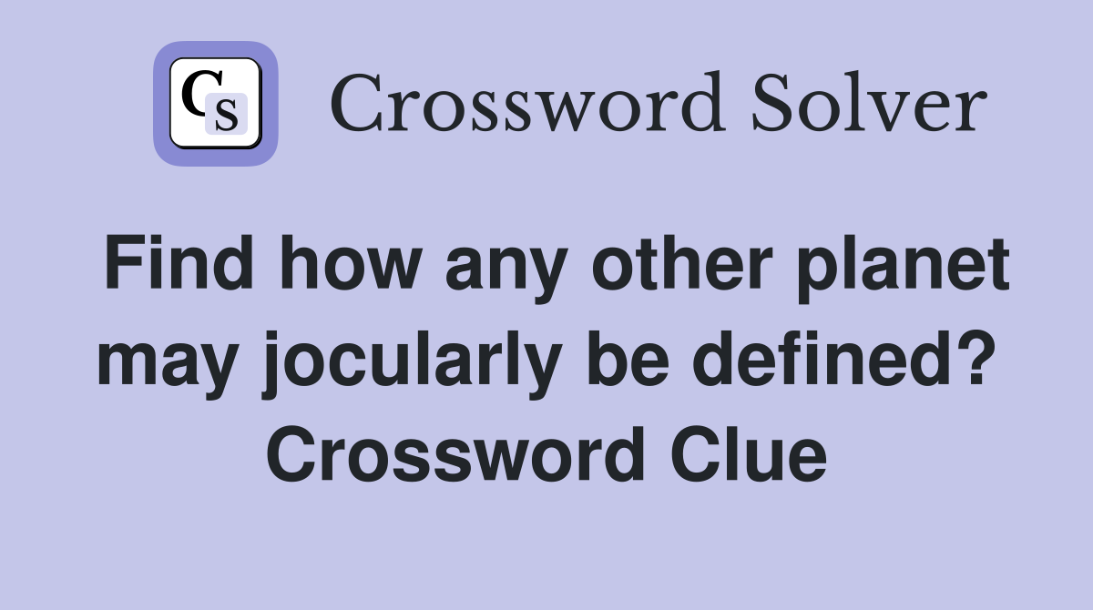 Find how any other planet may jocularly be defined? Crossword Clue
