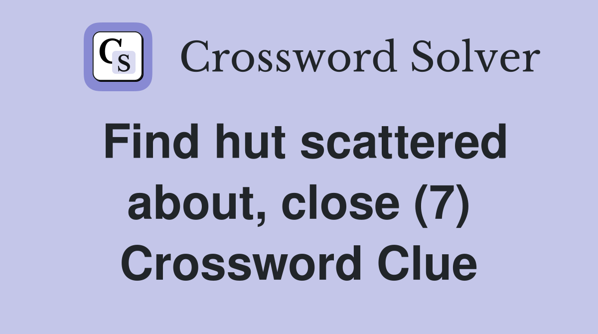 Find hut scattered about, close (7) Crossword Clue