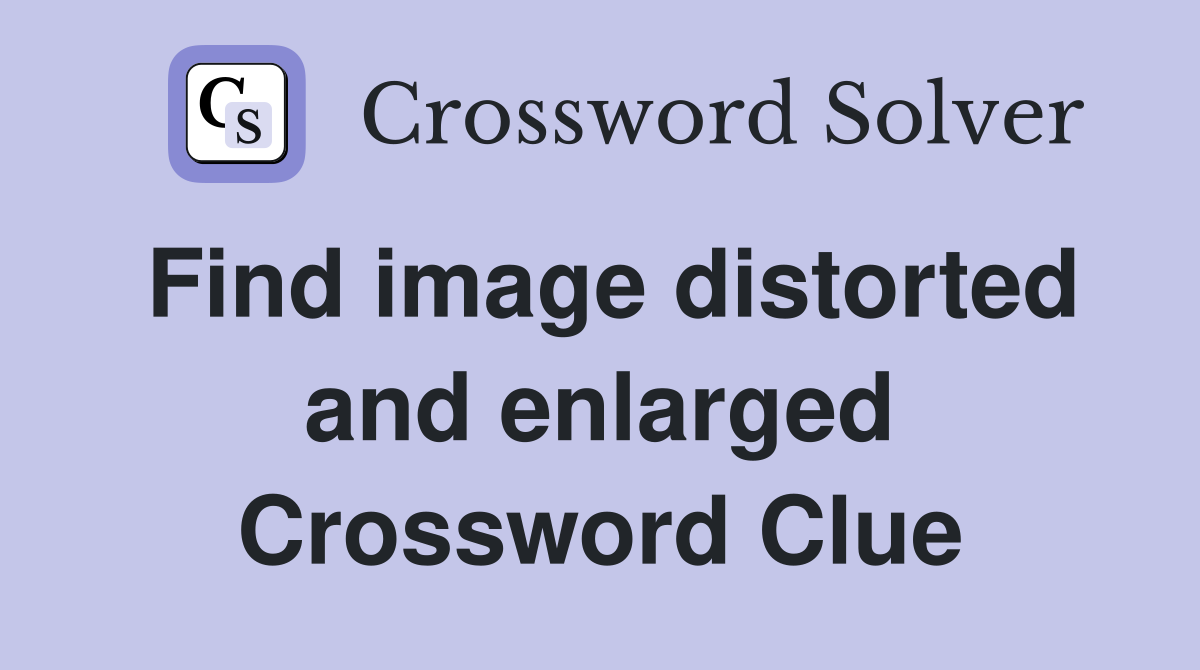 Find image distorted and enlarged Crossword Clue