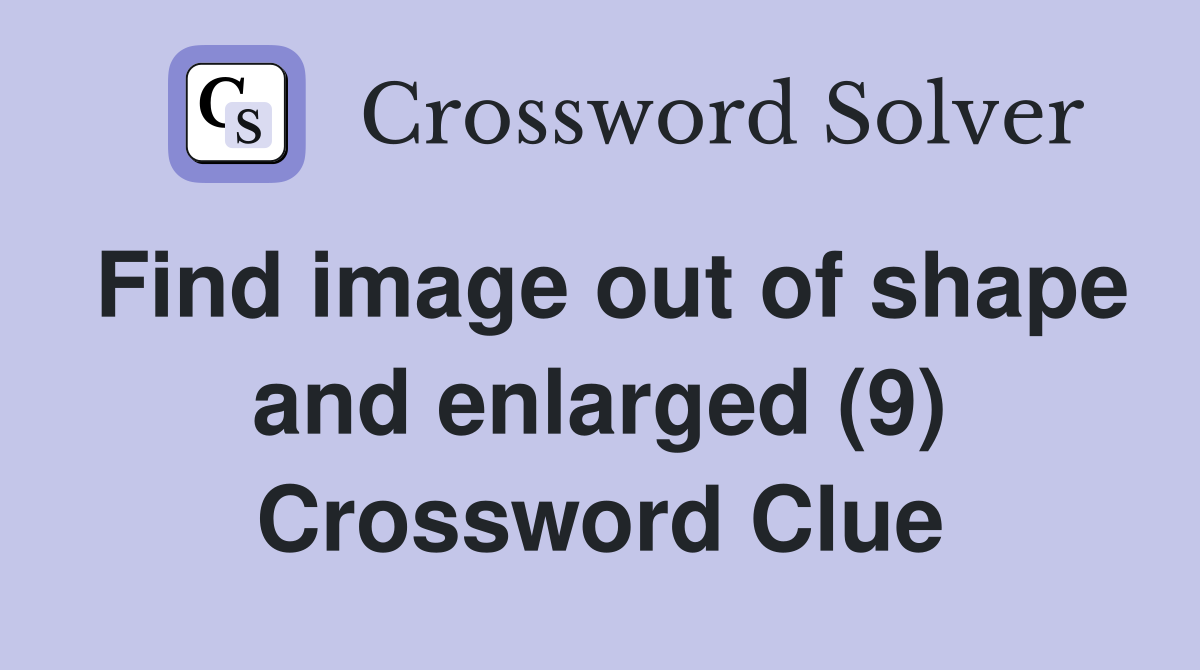 Find image out of shape and enlarged (9) Crossword Clue