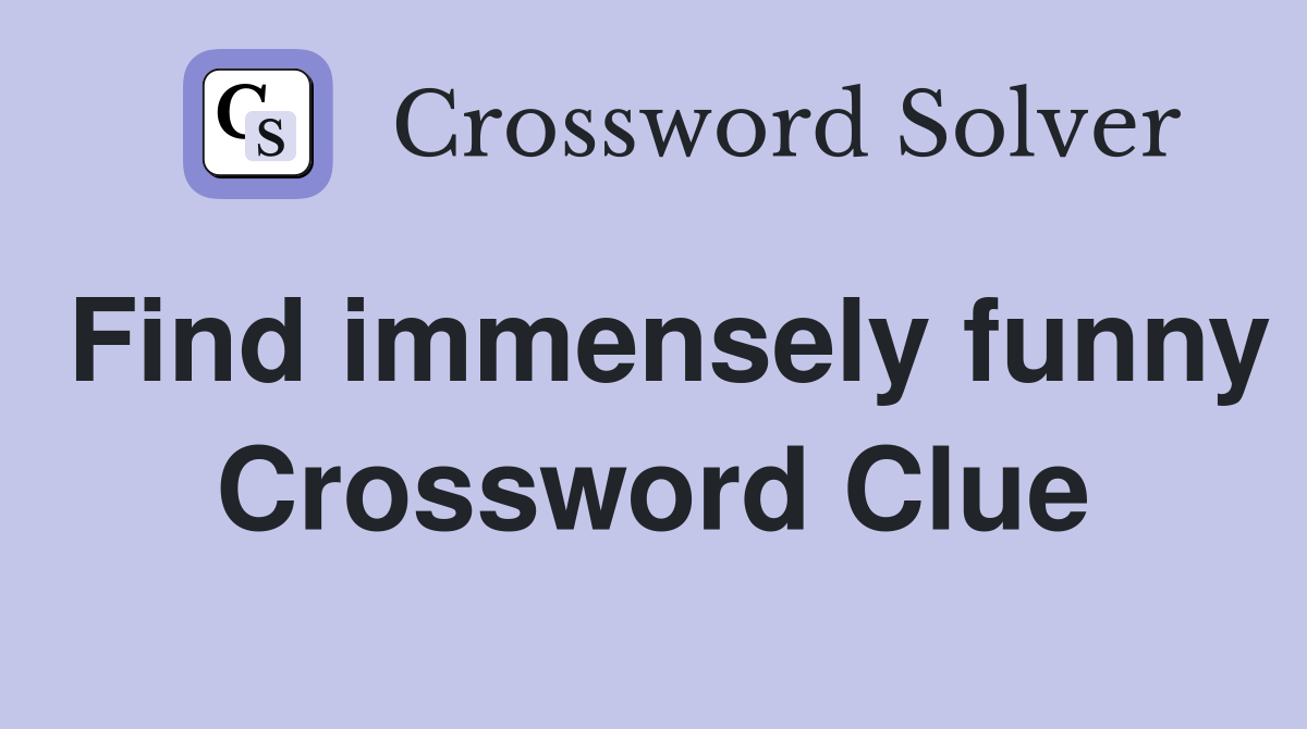 Find immensely funny Crossword Clue