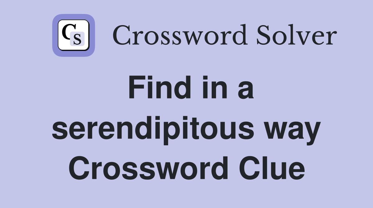 Find in a serendipitous way Crossword Clue