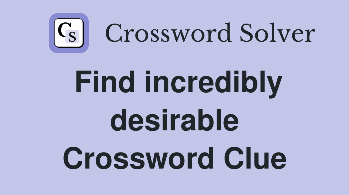 Find incredibly desirable Crossword Clue