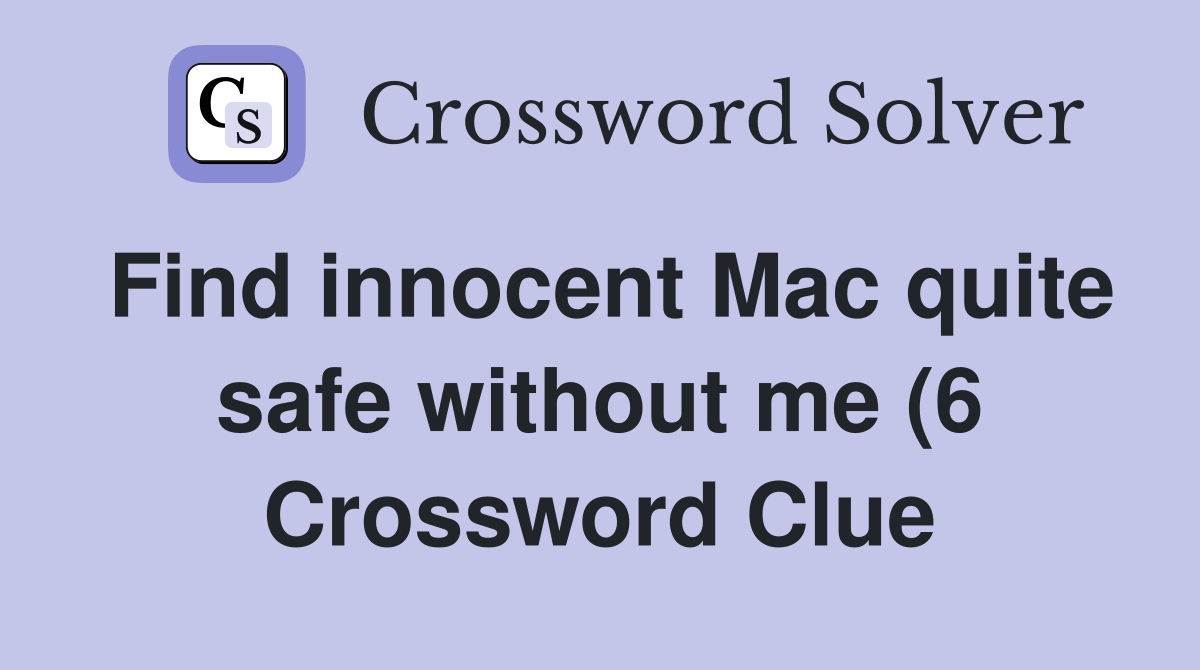 Find innocent Mac quite safe without me (6) Crossword Clue Answers Find innocent Mac quite safe without me (6) Crossword Clue Answers