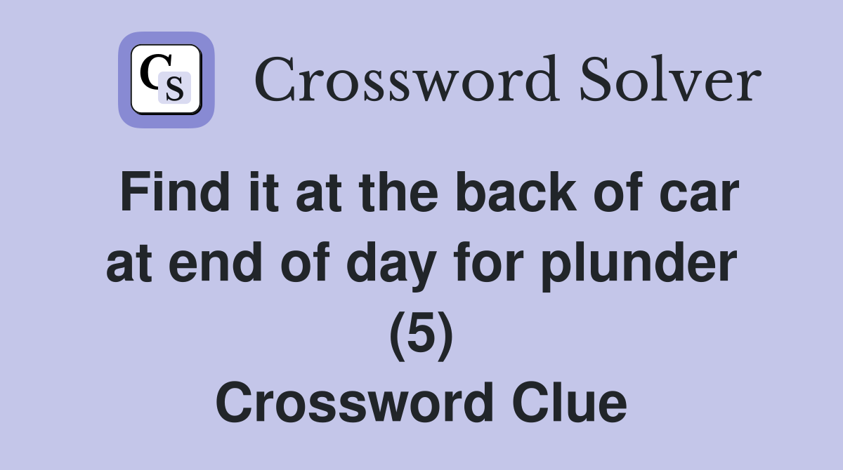 Find it at the back of car at end of day for plunder (5) Crossword Clue