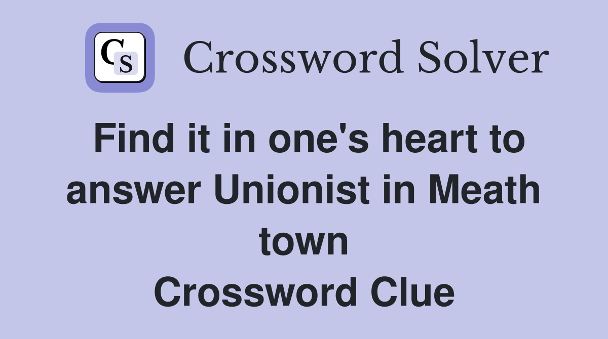 Find it in one's heart to answer Unionist in Meath town Crossword Clue