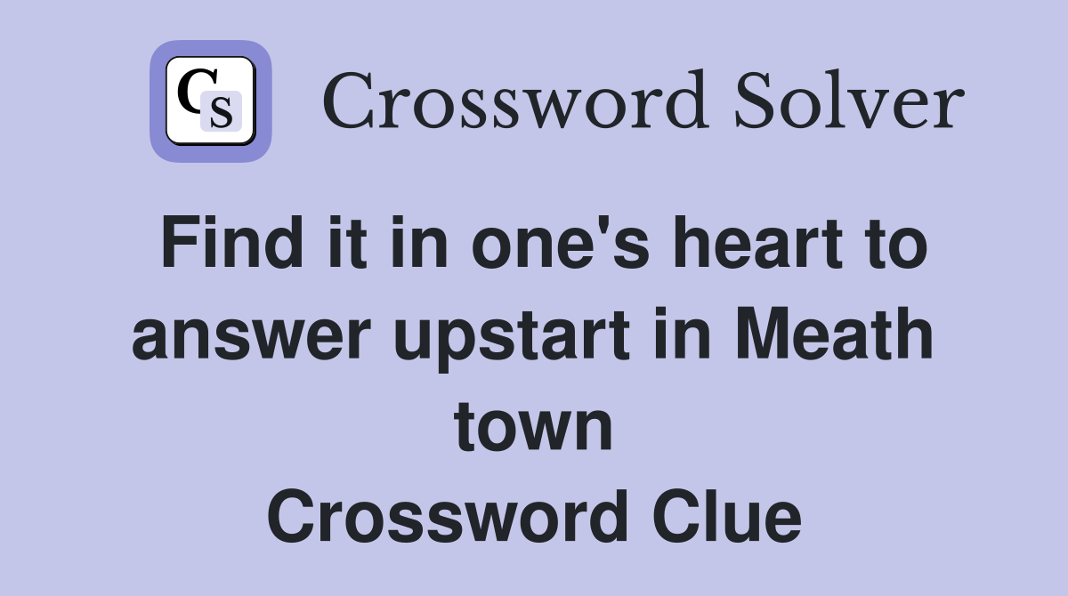 Find it in one's heart to answer upstart in Meath town Crossword Clue