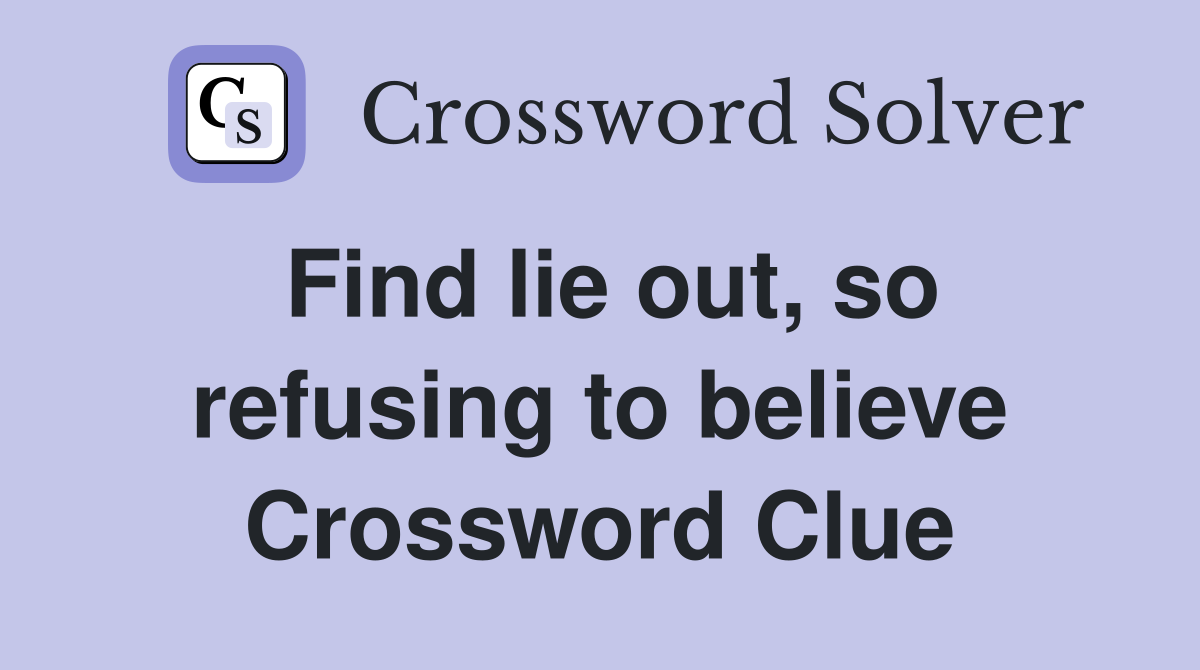 Find lie out, so refusing to believe Crossword Clue