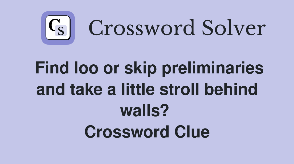 Find loo or skip preliminaries and take a little stroll behind walls?  Crossword Clue