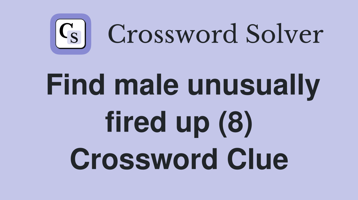 Find male unusually fired up (8) Crossword Clue