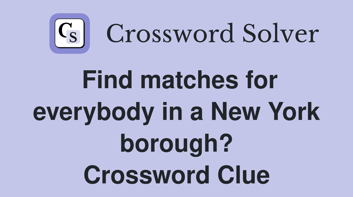 Find matches for everybody in a New York borough? Crossword Clue