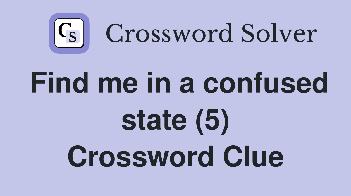 Find me in a confused state (5) Crossword Clue